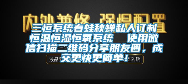 三恒系統(tǒng)春蛙秋蟬私人訂制恒溫恒濕恒氧系統(tǒng)  使用微信掃描二維碼分享朋友圈，成交更快更簡單！