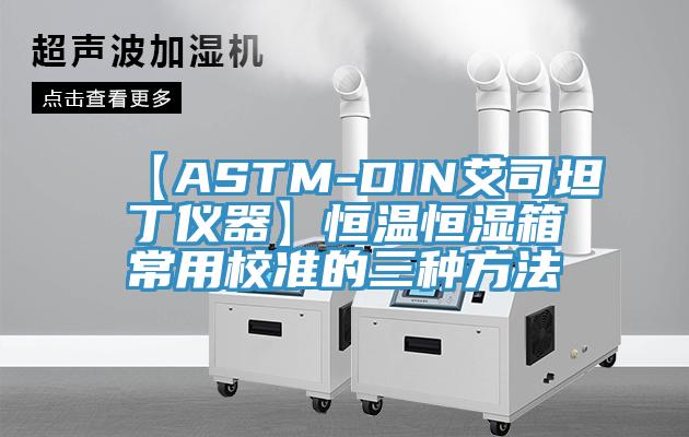 【ASTM-DIN艾司坦丁儀器】恒溫恒濕箱常用校準(zhǔn)的三種方法