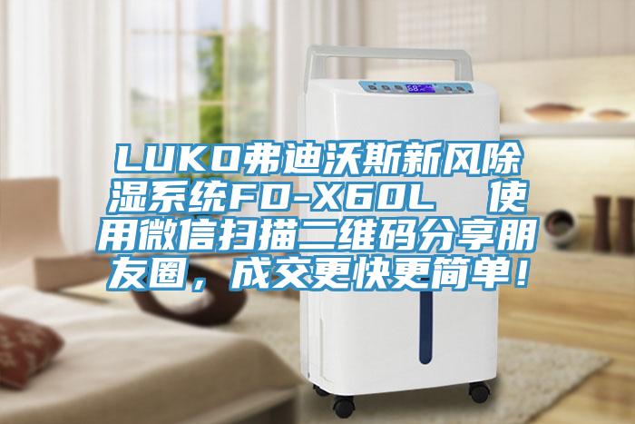 LUKO弗迪沃斯新風(fēng)除濕系統(tǒng)FD-X60L  使用微信掃描二維碼分享朋友圈，成交更快更簡單！