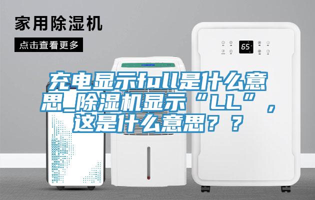 充電顯示full是什么意思_除濕機(jī)顯示“LL”，這是什么意思？？