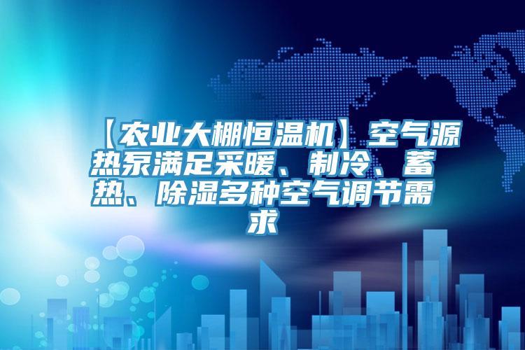 【農(nóng)業(yè)大棚恒溫機】空氣源熱泵滿足采暖、制冷、蓄熱、除濕多種空氣調(diào)節(jié)需求