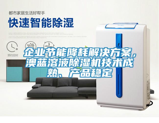 企業(yè)節(jié)能降耗解決方案，澳藍溶液除濕機技術成熟、產品穩(wěn)定