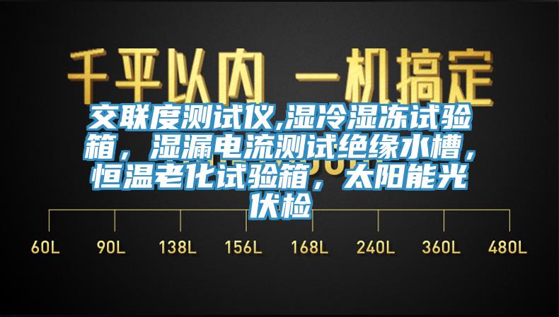 交聯(lián)度測試儀,濕冷濕凍試驗箱，濕漏電流測試絕緣水槽，恒溫老化試驗箱，太陽能光伏檢