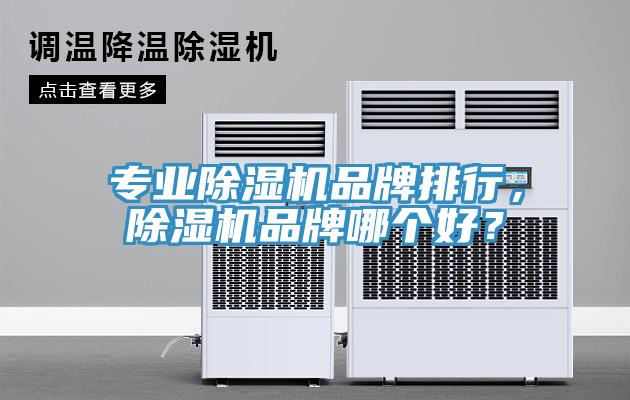 專業(yè)除濕機品牌排行，除濕機品牌哪個好？