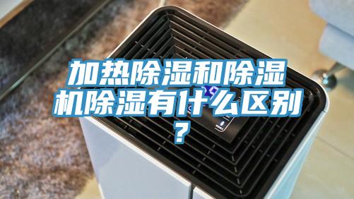 加熱除濕和除濕機除濕有什么區(qū)別？