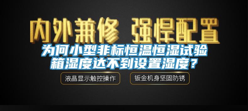 為何小型非標(biāo)恒溫恒濕試驗箱濕度達(dá)不到設(shè)置濕度？