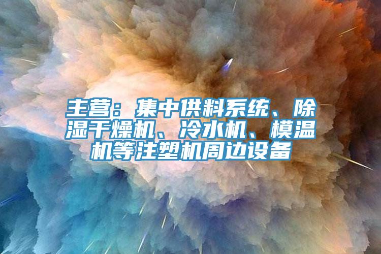 主營：集中供料系統(tǒng)、除濕干燥機(jī)、冷水機(jī)、模溫機(jī)等注塑機(jī)周邊設(shè)備