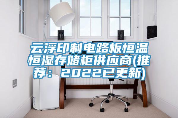 云浮印制電路板恒溫恒濕存儲柜供應商(推薦：2022已更新)