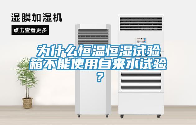 為什么恒溫恒濕試驗(yàn)箱不能使用自來水試驗(yàn)？