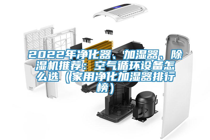 2022年凈化器、加濕器、除濕機(jī)推薦：空氣循環(huán)設(shè)備怎么選（家用凈化加濕器排行榜）