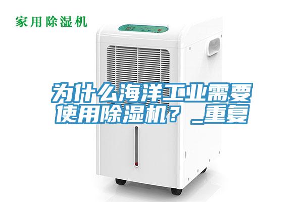 為什么海洋工業(yè)需要使用除濕機(jī)？_重復(fù)