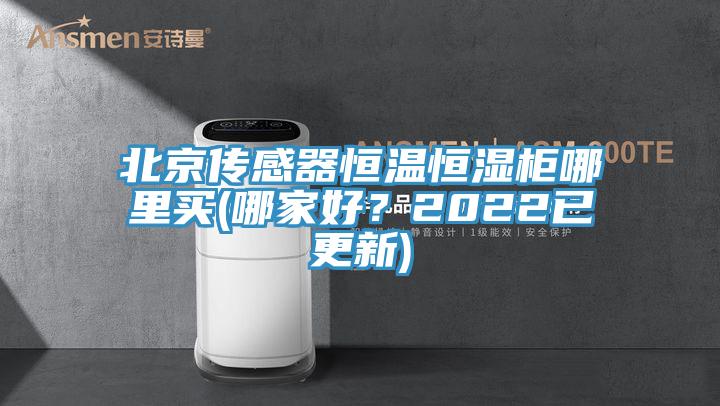 北京傳感器恒溫恒濕柜哪里買(哪家好？2022已更新)