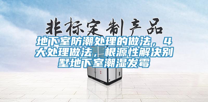 地下室防潮處理的做法，4大處理做法，根源性解決別墅地下室潮濕發(fā)霉