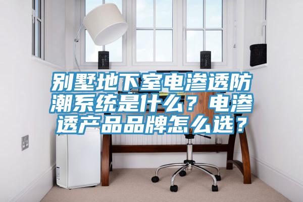 別墅地下室電滲透防潮系統(tǒng)是什么？電滲透產(chǎn)品品牌怎么選？