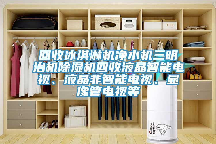 回收冰淇淋機凈水機三明治機除濕機回收液晶智能電視、液晶非智能電視、顯像管電視等