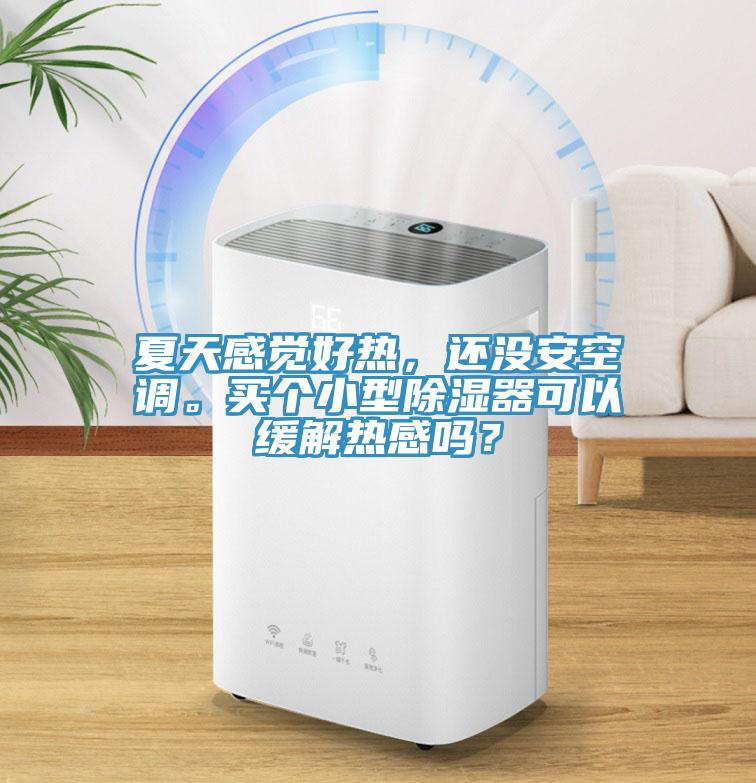 夏天感覺(jué)好熱，還沒(méi)安空調(diào)。買(mǎi)個(gè)小型除濕器可以緩解熱感嗎？