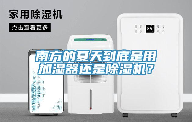 南方的夏天到底是用加濕器還是除濕機(jī)？