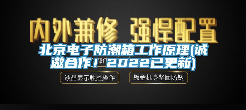 北京電子防潮箱工作原理(誠邀合作！2022已更新)