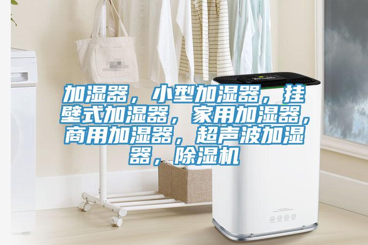 加濕器，小型加濕器，掛壁式加濕器，家用加濕器，商用加濕器，超聲波加濕器，除濕機(jī)