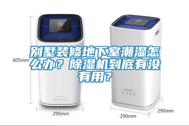 別墅裝修地下室潮濕怎么辦？除濕機(jī)到底有沒有用？