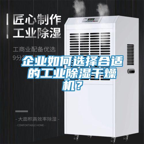 企業(yè)如何選擇合適的工業(yè)除濕干燥機？