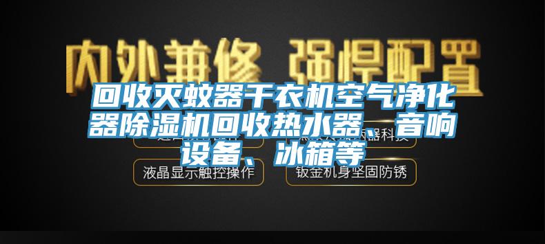 回收滅蚊器干衣機空氣凈化器除濕機回收熱水器、音響設(shè)備、冰箱等