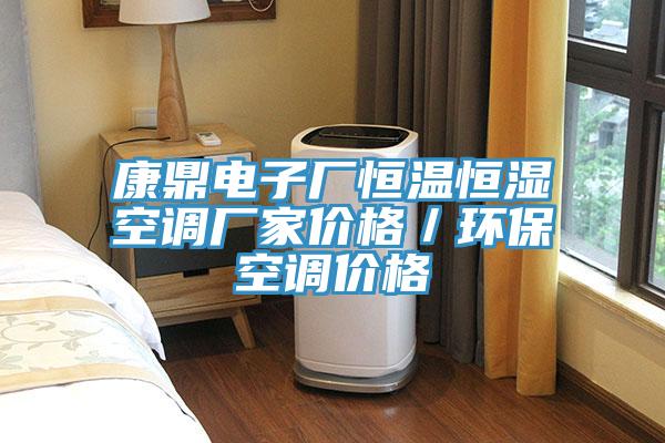 康鼎電子廠恒溫恒濕空調(diào)廠家價格／環(huán)?？照{(diào)價格