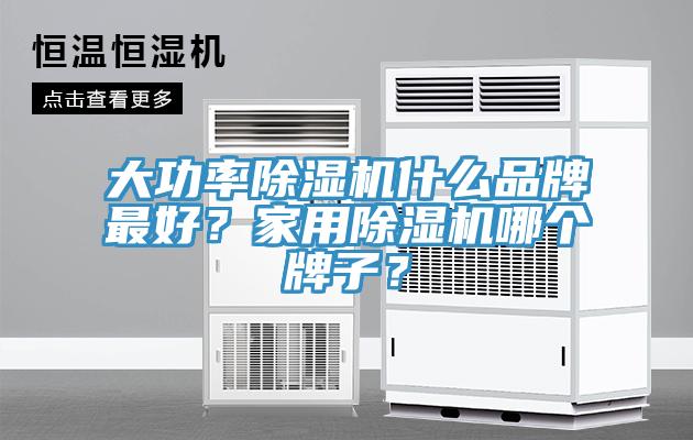 大功率除濕機什么品牌最好？家用除濕機哪個牌子？