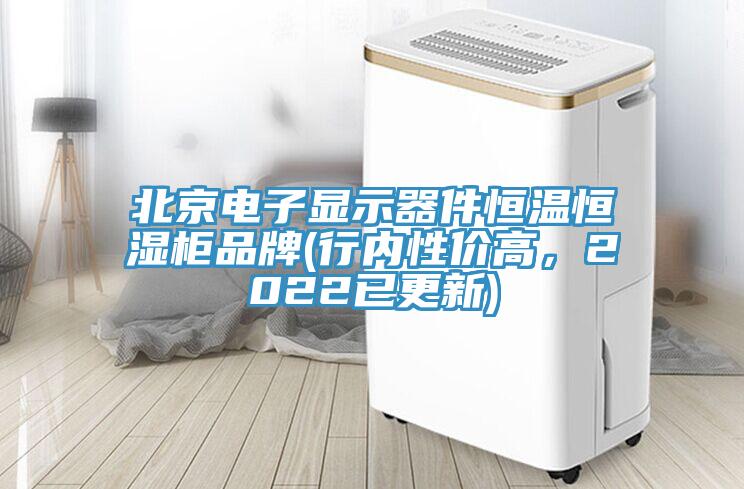 北京電子顯示器件恒溫恒濕柜品牌(行內(nèi)性價高，2022已更新)