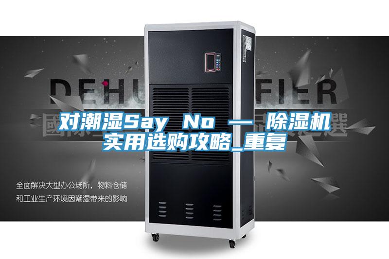 對潮濕Say No — 除濕機實用選購攻略_重復(fù)