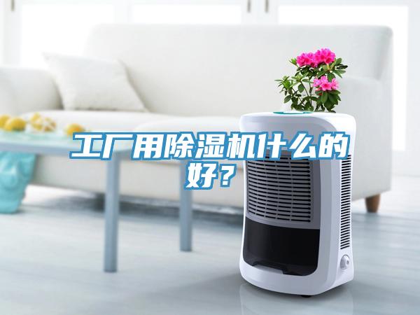 工廠用除濕機(jī)什么的好？