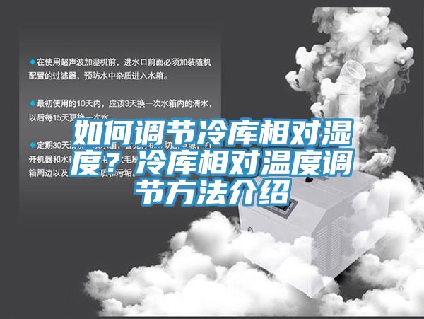 如何調節(jié)冷庫相對濕度？冷庫相對溫度調節(jié)方法介紹