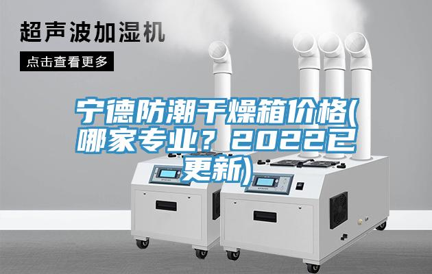 寧德防潮干燥箱價格(哪家專業(yè)？2022已更新)