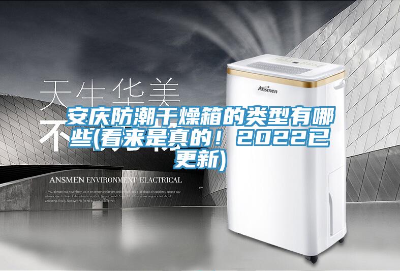 安慶防潮干燥箱的類型有哪些(看來(lái)是真的！2022已更新)