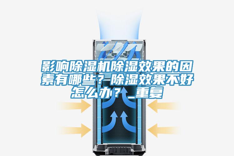 影響除濕機除濕效果的因素有哪些？除濕效果不好怎么辦？_重復