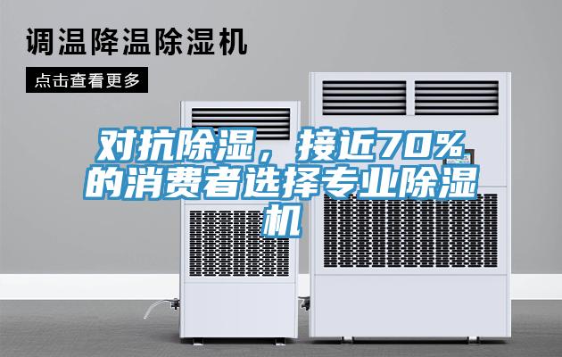 對抗除濕，接近70%的消費者選擇專業(yè)除濕機