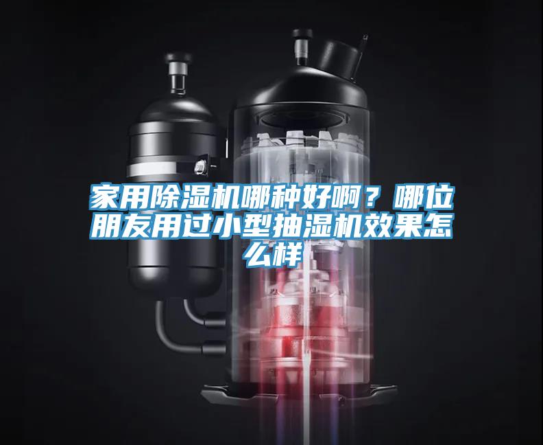 家用除濕機哪種好??？哪位朋友用過小型抽濕機效果怎么樣