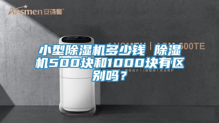 小型除濕機多少錢 除濕機500塊和1000塊有區(qū)別嗎？