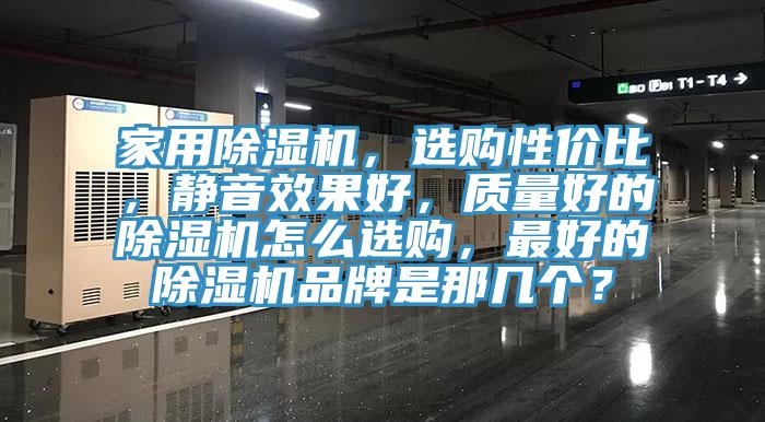 家用除濕機，選購性價比，靜音效果好，質(zhì)量好的除濕機怎么選購，最好的除濕機品牌是那幾個？