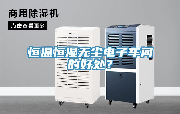 恒溫恒濕無(wú)塵電子車間的好處？