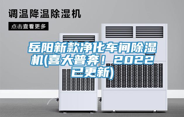 岳陽新款凈化車間除濕機(jī)(喜大普奔！2022已更新)