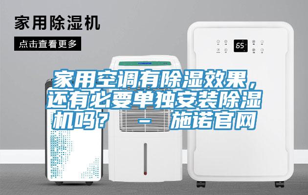 家用空調(diào)有除濕效果，還有必要單獨(dú)安裝除濕機(jī)嗎？ – 施諾官網(wǎng)