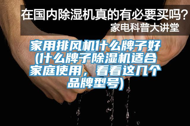 家用排風機什么牌子好(什么牌子除濕機適合家庭使用，看看這幾個品牌型號)