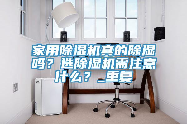 家用除濕機(jī)真的除濕嗎？選除濕機(jī)需注意什么？_重復(fù)