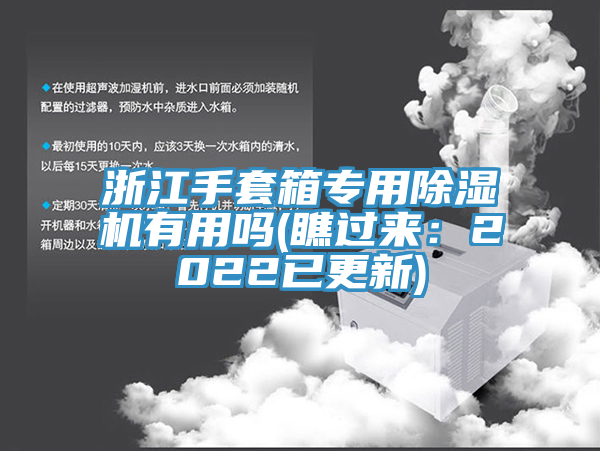 浙江手套箱專用除濕機(jī)有用嗎(瞧過(guò)來(lái)：2022已更新)