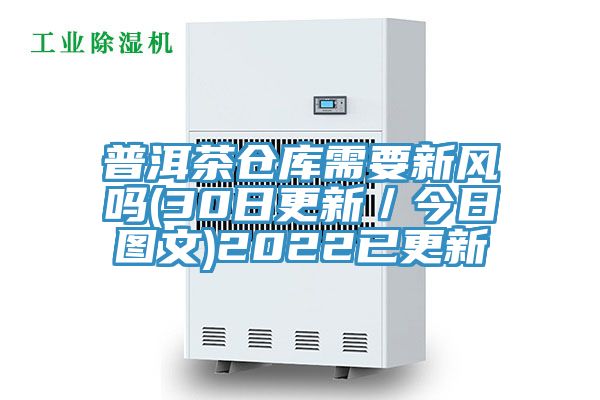 普洱茶倉庫需要新風(fēng)嗎(30日更新／今日圖文)2022已更新