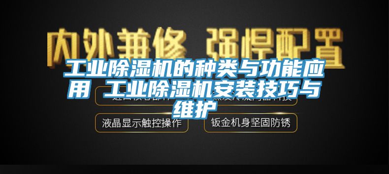 工業(yè)除濕機(jī)的種類與功能應(yīng)用 工業(yè)除濕機(jī)安裝技巧與維護(hù)