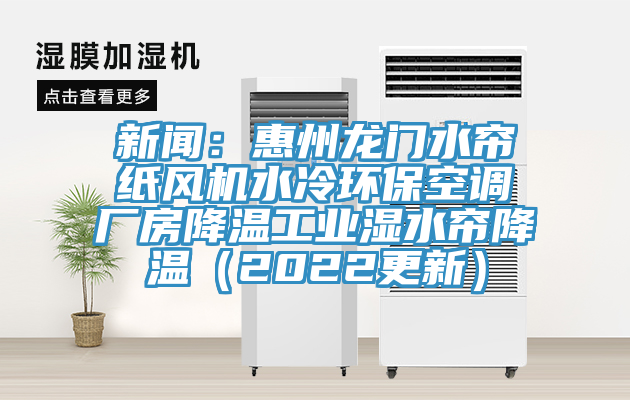 新聞：惠州龍門水簾紙風機水冷環(huán)保空調(diào)廠房降溫工業(yè)濕水簾降溫（2022更新）