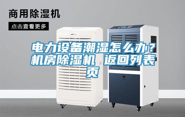 電力設(shè)備潮濕怎么辦？機房除濕機 返回列表頁