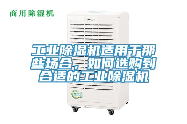 工業(yè)除濕機適用于那些場合，如何選購到合適的工業(yè)除濕機